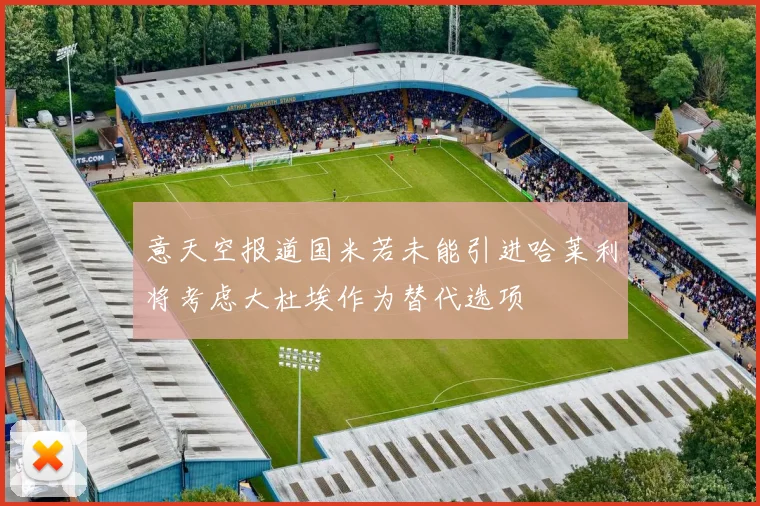 意天空报道国米若未能引进哈莱利将考虑大杜埃作为替代选项