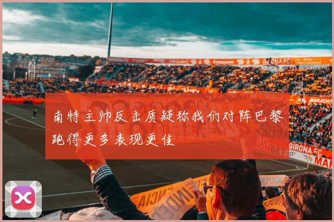 南特主帅反击质疑称我们对阵巴黎跑得更多表现更佳