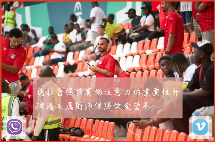 德拉普强调赛场注意力的重要性并聘请专属厨师保障饮食营养