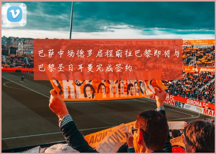 巴萨中场德罗启程前往巴黎即将与巴黎圣日耳曼完成签约