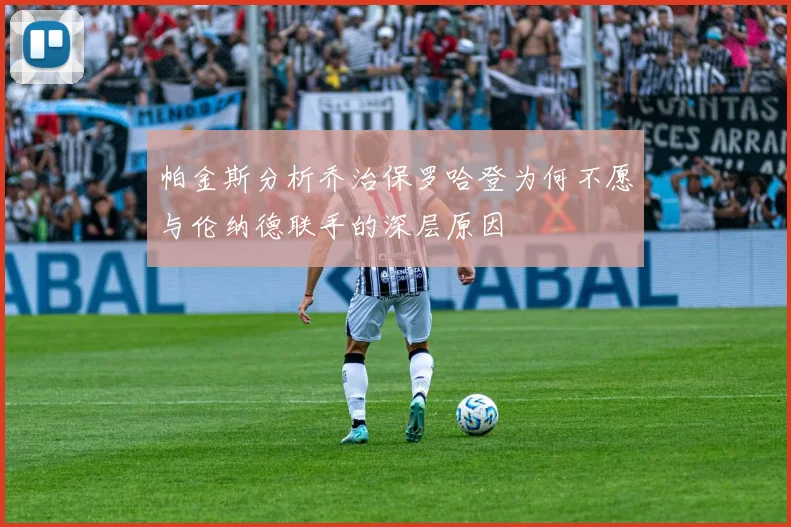 帕金斯分析乔治保罗哈登为何不愿与伦纳德联手的深层原因