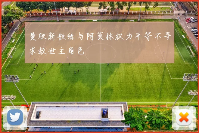 曼联新教练与阿莫林权力平等不寻求救世主角色