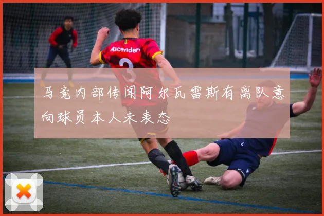 马竞内部传闻阿尔瓦雷斯有离队意向球员本人未表态