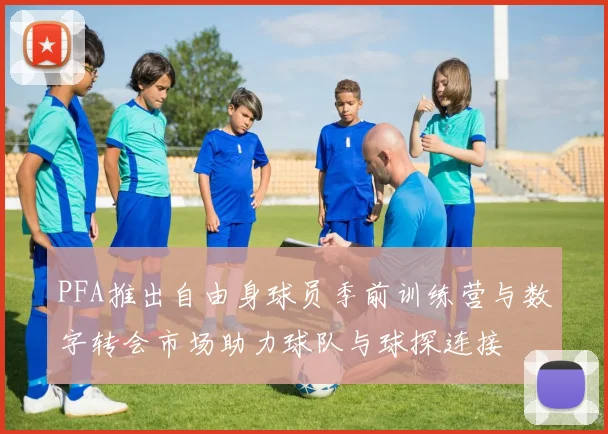 PFA推出自由身球员季前训练营与数字转会市场助力球队与球探连接