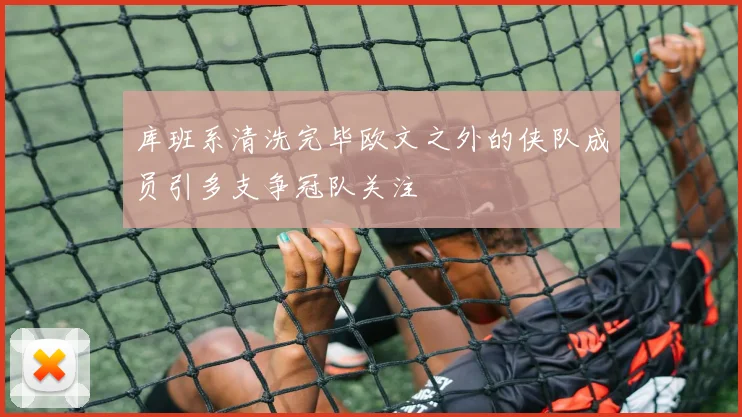 库班系清洗完毕欧文之外的侠队成员引多支争冠队关注