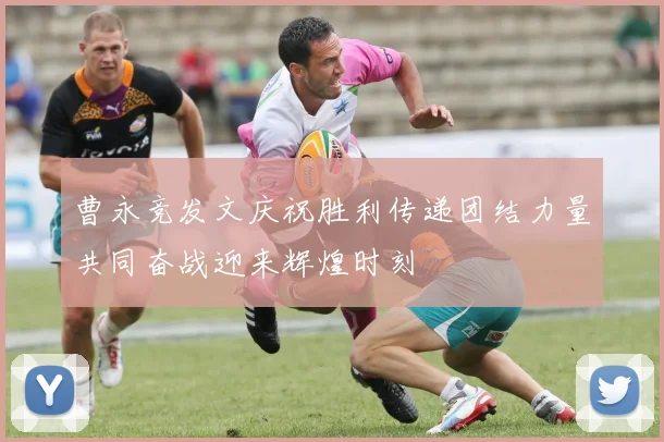 曹永竞发文庆祝胜利传递团结力量共同奋战迎来辉煌时刻