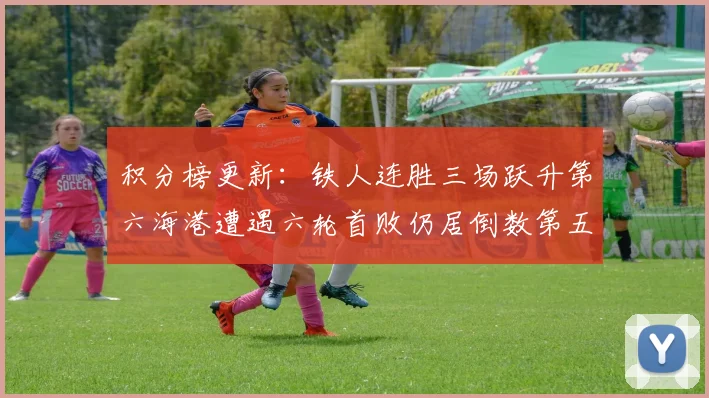 积分榜更新：铁人连胜三场跃升第六海港遭遇六轮首败仍居倒数第五